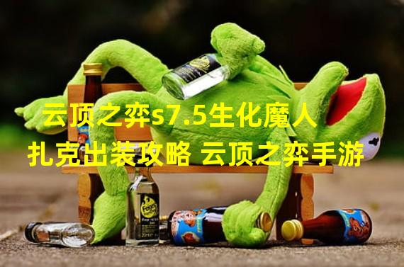 云顶之弈s7.5生化魔人扎克出装攻略 云顶之弈手游