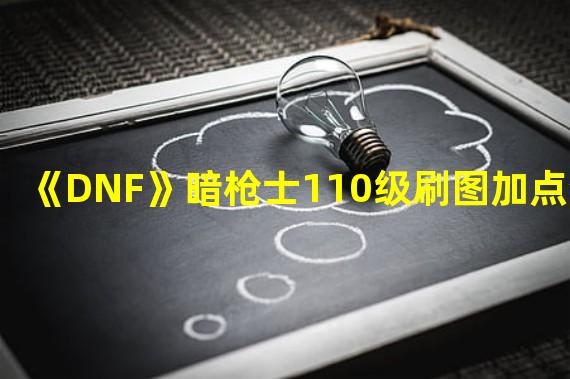 《DNF》暗枪士110级刷图加点分享