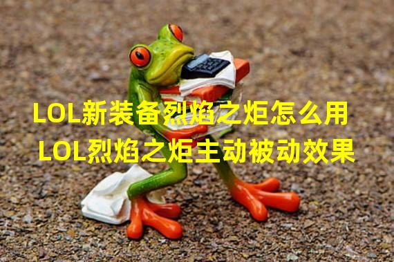 LOL新装备烈焰之炬怎么用 LOL烈焰之炬主动被动效果