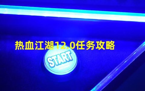 热血江湖12.0任务攻略大全(热血江湖12.0任务攻略)