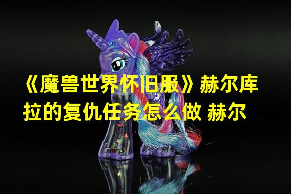 《魔兽世界怀旧服》赫尔库拉的复仇任务怎么做 赫尔