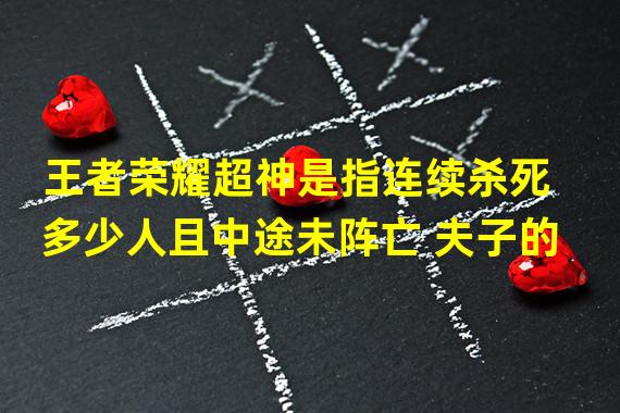 王者荣耀超神是指连续杀死多少人且中途未阵亡 夫子的