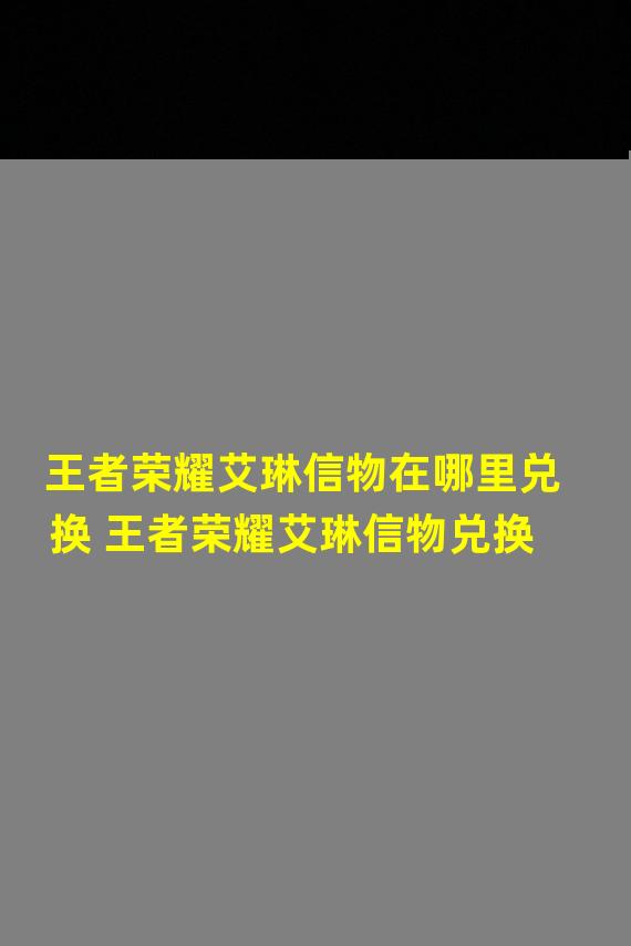 王者荣耀艾琳信物在哪里兑换 王者荣耀艾琳信物兑换