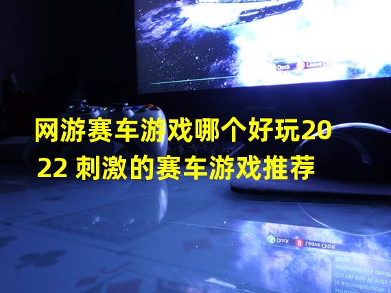 网游赛车游戏哪个好玩2022 刺激的赛车游戏推荐