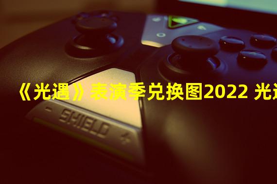 《光遇》表演季兑换图2022 光遇