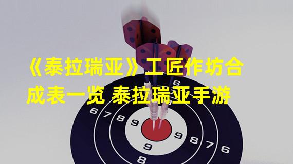 《泰拉瑞亚》工匠作坊合成表一览 泰拉瑞亚手游