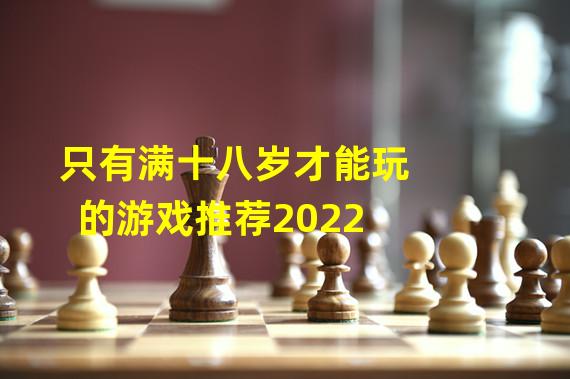 只有满十八岁才能玩的游戏推荐2022