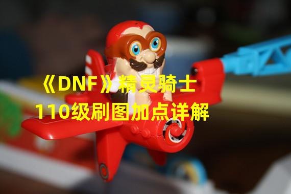 《DNF》精灵骑士110级刷图加点详解