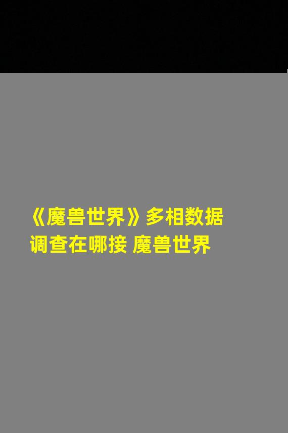 《魔兽世界》多相数据调查在哪接 魔兽世界