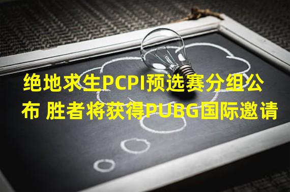 绝地求生PCPI预选赛分组公布 胜者将获得PUBG国际邀请