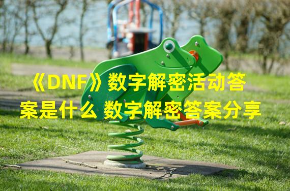 《DNF》数字解密活动答案是什么 数字解密答案分享