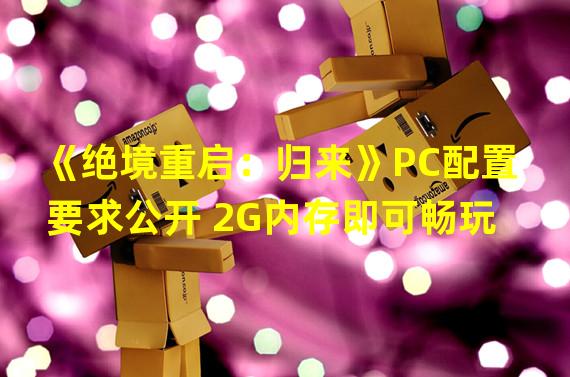 《绝境重启：归来》PC配置要求公开 2G内存即可畅玩