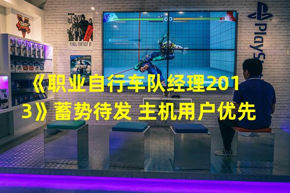 《职业自行车队经理2013》蓄势待发 主机用户优先