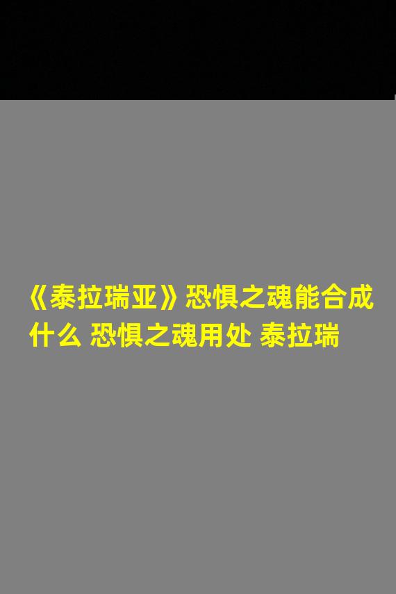 《泰拉瑞亚》恐惧之魂能合成什么 恐惧之魂用处 泰拉瑞