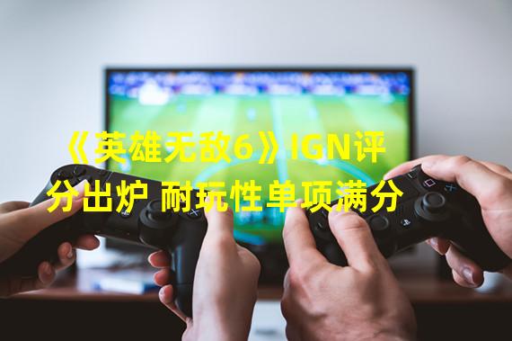 《英雄无敌6》IGN评分出炉 耐玩性单项满分