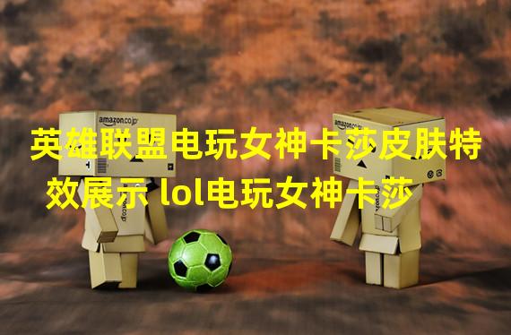 英雄联盟电玩女神卡莎皮肤特效展示 lol电玩女神卡莎