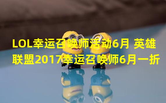 LOL幸运召唤师活动6月 英雄联盟2017幸运召唤师6月一折