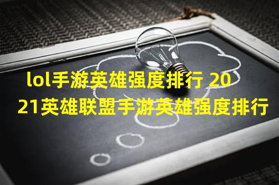 lol手游英雄强度排行 2021英雄联盟手游英雄强度排行