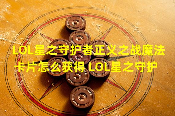 LOL星之守护者正义之战魔法卡片怎么获得 LOL星之守护