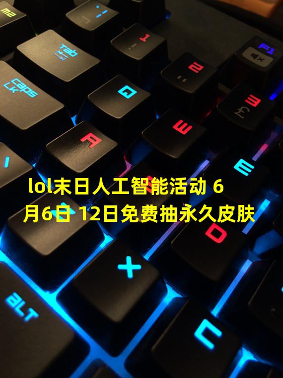 lol末日人工智能活动 6月6日 12日免费抽永久皮肤