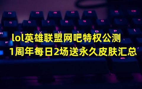 英雄联盟网吧活动怎么领取(lol英雄联盟网吧特权公测1周年每日2场送永久皮肤汇总)