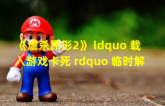 《虐杀原形2》 ldquo 载入游戏卡死 rdquo 临时解决方法