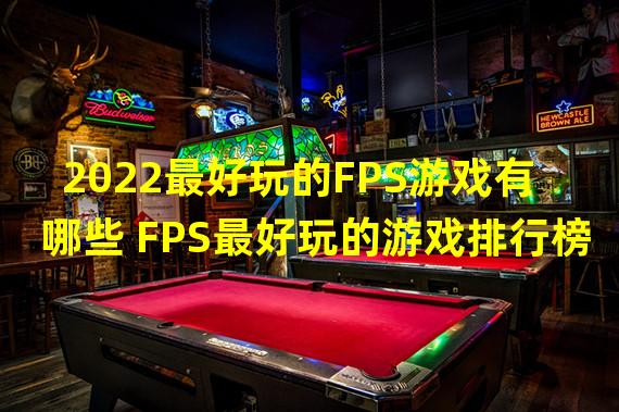 2022最好玩的FPS游戏有哪些 FPS最好玩的游戏排行榜