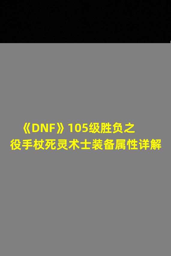 《DNF》105级胜负之役手杖死灵术士装备属性详解