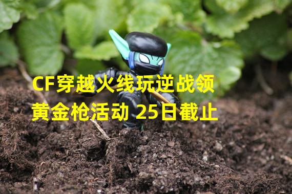 CF穿越火线玩逆战领黄金枪活动 25日截止