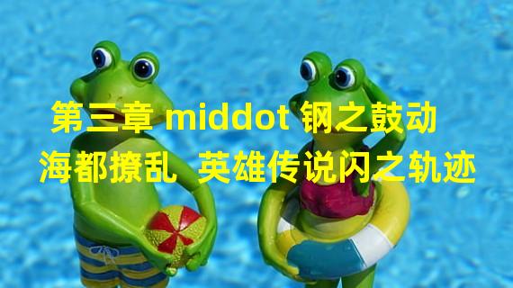 第三章 middot 钢之鼓动 海都撩乱  英雄传说闪之轨迹3无图