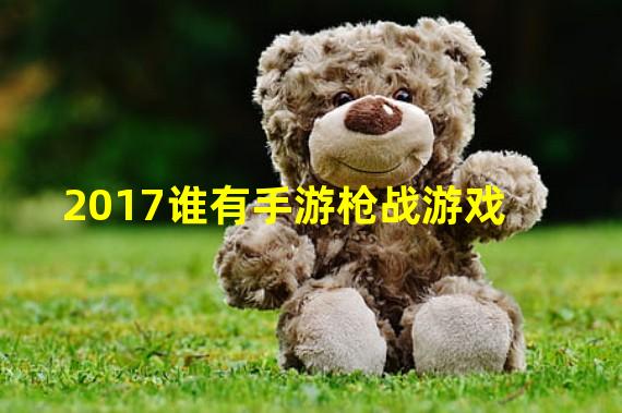 2017谁有手游枪战游戏