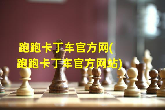 跑跑卡丁车官方网(跑跑卡丁车官方网站)