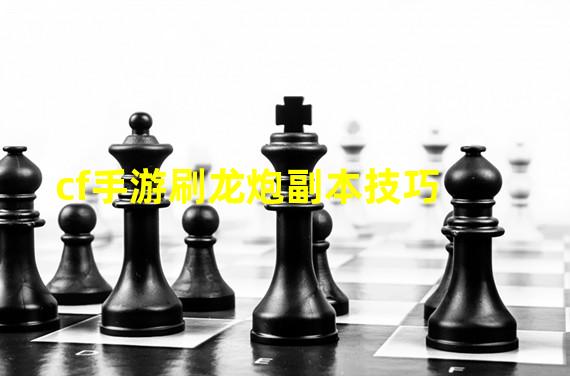 cf手游刷龙炮副本技巧