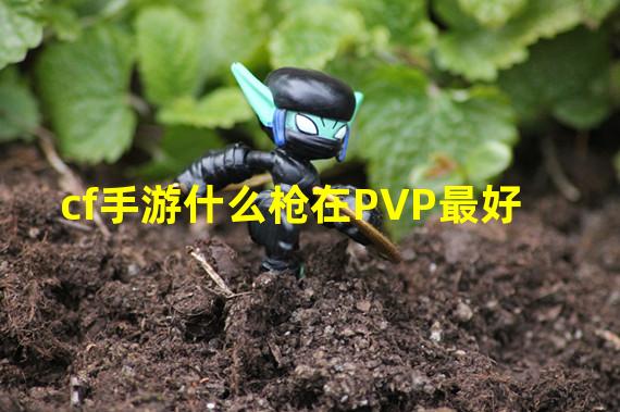 cf手游什么枪在PVP最好