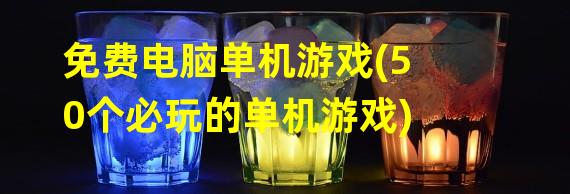 免费电脑单机游戏(50个必玩的单机游戏)