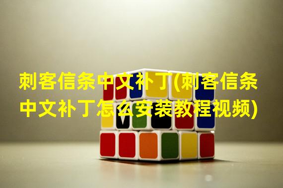 刺客信条中文补丁(刺客信条中文补丁怎么安装教程视频)