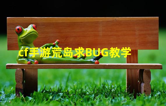 cf手游荒岛求BUG教学