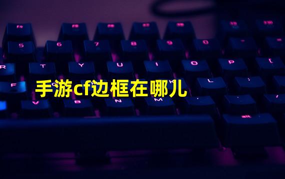 手游cf边框在哪儿