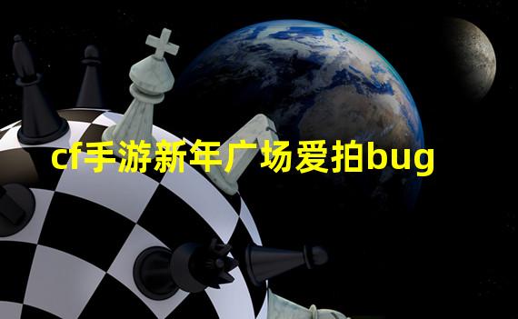 cf手游新年广场爱拍bug