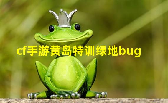 cf手游黄岛特训绿地bug