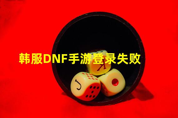 韩服DNF手游登录失败