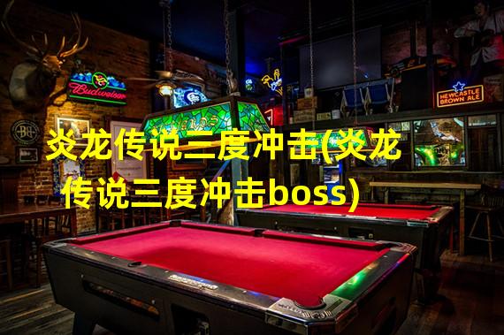 炎龙传说三度冲击(炎龙传说三度冲击boss)