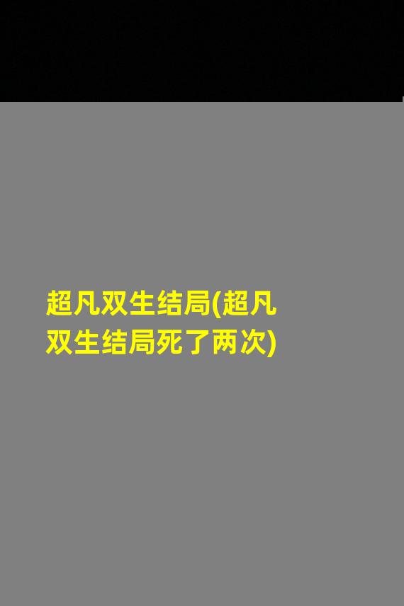 超凡双生结局(超凡双生结局死了两次)