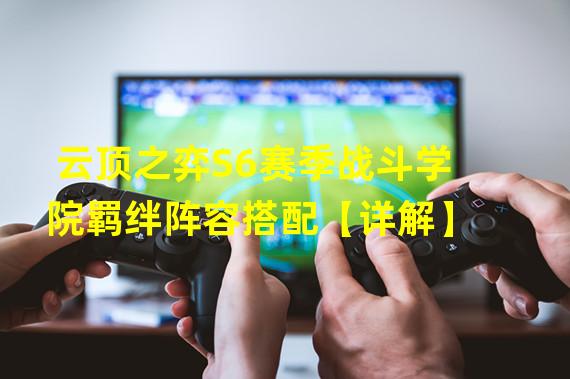 云顶之弈S6赛季战斗学院羁绊阵容搭配【详解】