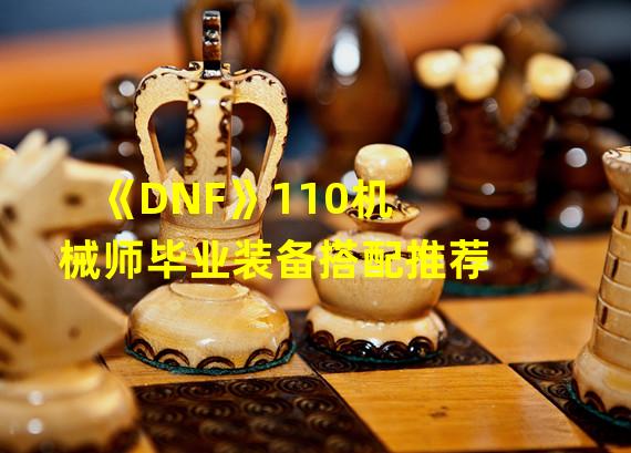 《DNF》110机械师毕业装备搭配推荐