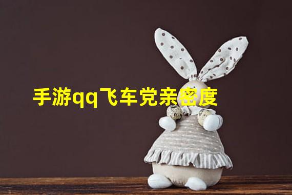 手游qq飞车党亲密度