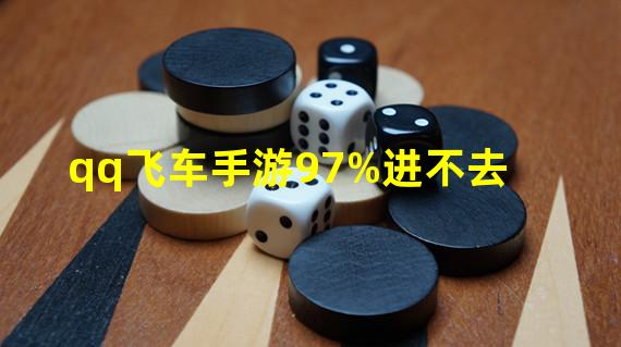 qq飞车手游97%进不去