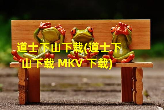 道士下山下载(道士下山下载 MKV 下载)