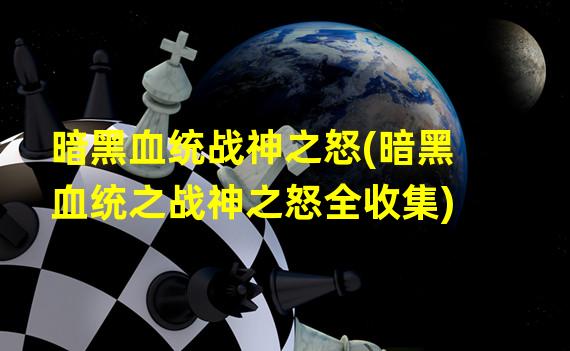 暗黑血统战神之怒(暗黑血统之战神之怒全收集)