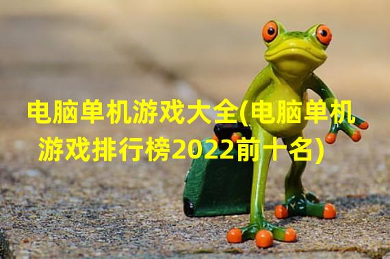 电脑单机游戏大全(电脑单机游戏排行榜2022前十名)